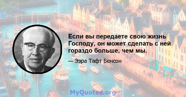 Если вы передаете свою жизнь Господу, он может сделать с ней гораздо больше, чем мы.