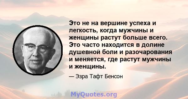 Это не на вершине успеха и легкость, когда мужчины и женщины растут больше всего. Это часто находится в долине душевной боли и разочарования и меняется, где растут мужчины и женщины.