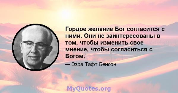 Гордое желание Бог согласится с ними. Они не заинтересованы в том, чтобы изменить свое мнение, чтобы согласиться с Богом.