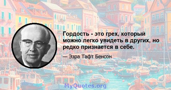 Гордость - это грех, который можно легко увидеть в других, но редко признается в себе.