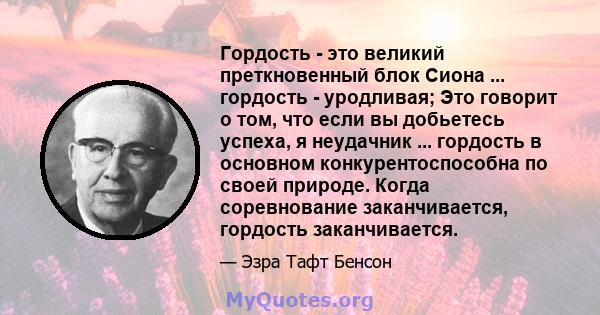 Гордость - это великий преткновенный блок Сиона ... гордость - уродливая; Это говорит о том, что если вы добьетесь успеха, я неудачник ... гордость в основном конкурентоспособна по своей природе. Когда соревнование