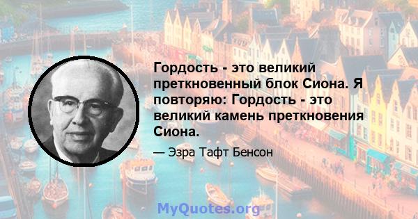 Гордость - это великий преткновенный блок Сиона. Я повторяю: Гордость - это великий камень преткновения Сиона.