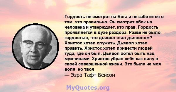 Гордость не смотрит на Бога и не заботится о том, что правильно. Он смотрит вбок на человека и утверждает, кто прав. Гордость проявляется в духе раздора. Разве не было гордостью, что дьявол стал дьяволом? Христос хотел