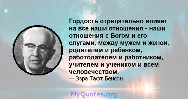 Гордость отрицательно влияет на все наши отношения - наши отношения с Богом и его слугами, между мужем и женой, родителем и ребенком, работодателем и работником, учителем и учеником и всем человечеством.