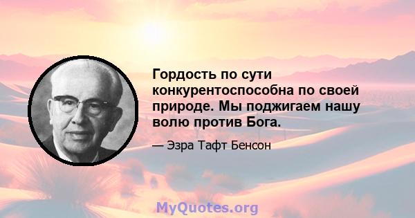 Гордость по сути конкурентоспособна по своей природе. Мы поджигаем нашу волю против Бога.