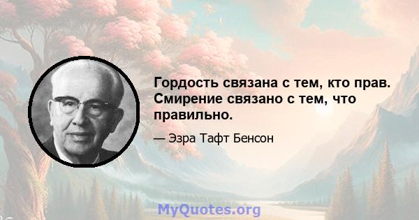 Гордость связана с тем, кто прав. Смирение связано с тем, что правильно.