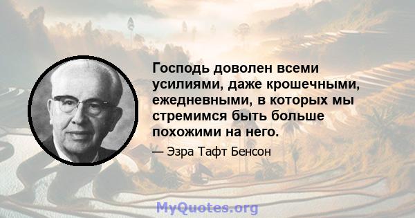 Господь доволен всеми усилиями, даже крошечными, ежедневными, в которых мы стремимся быть больше похожими на него.