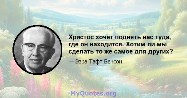 Христос хочет поднять нас туда, где он находится. Хотим ли мы сделать то же самое для других?