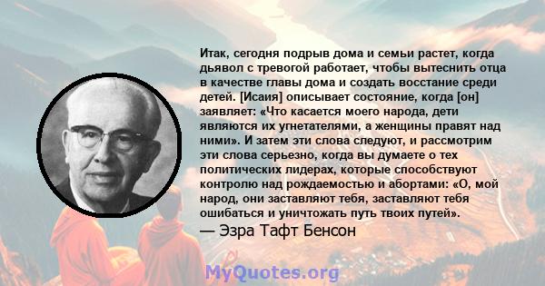 Итак, сегодня подрыв дома и семьи растет, когда дьявол с тревогой работает, чтобы вытеснить отца в качестве главы дома и создать восстание среди детей. [Исаия] описывает состояние, когда [он] заявляет: «Что касается