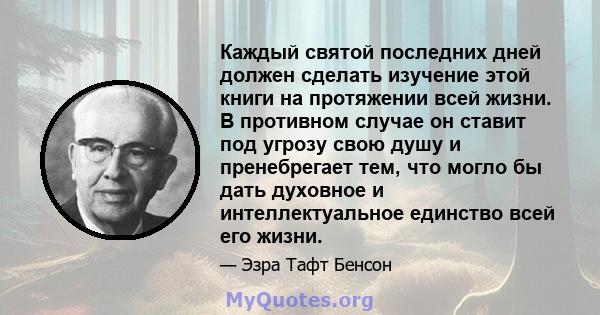 Каждый святой последних дней должен сделать изучение этой книги на протяжении всей жизни. В противном случае он ставит под угрозу свою душу и пренебрегает тем, что могло бы дать духовное и интеллектуальное единство всей 