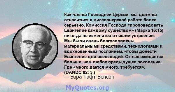 Как члены Господней Церкви, мы должны относиться к миссионерской работе более серьезно. Комиссия Господа «проповедовать Евангелие каждому существом» (Марка 16:15) никогда не изменится в нашем устроении. Мы были очень