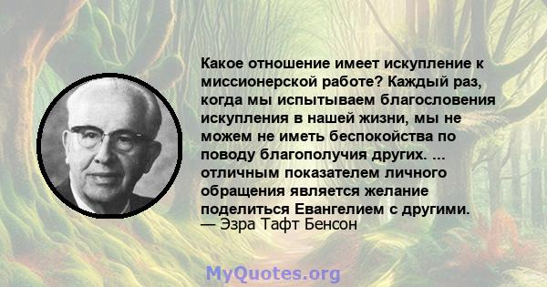 Какое отношение имеет искупление к миссионерской работе? Каждый раз, когда мы испытываем благословения искупления в нашей жизни, мы не можем не иметь беспокойства по поводу благополучия других. ... отличным показателем