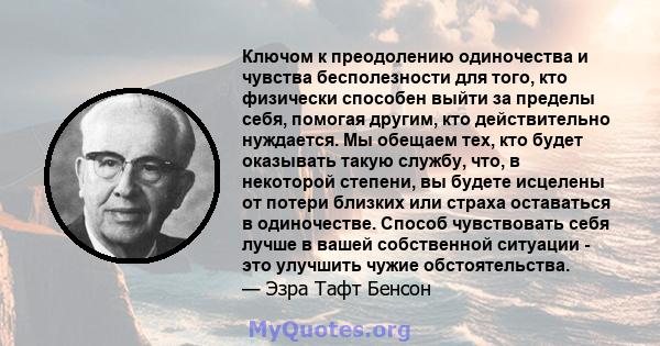 Ключом к преодолению одиночества и чувства бесполезности для того, кто физически способен выйти за пределы себя, помогая другим, кто действительно нуждается. Мы обещаем тех, кто будет оказывать такую ​​службу, что, в