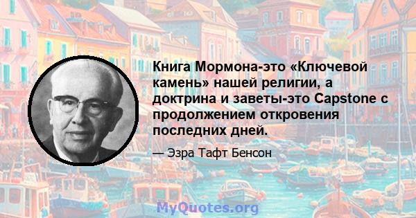 Книга Мормона-это «Ключевой камень» нашей религии, а доктрина и заветы-это Capstone с продолжением откровения последних дней.