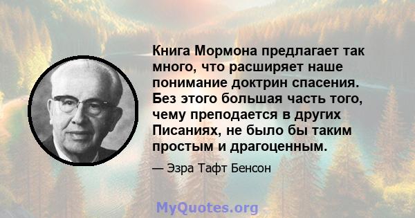 Книга Мормона предлагает так много, что расширяет наше понимание доктрин спасения. Без этого большая часть того, чему преподается в других Писаниях, не было бы таким простым и драгоценным.