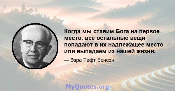 Когда мы ставим Бога на первое место, все остальные вещи попадают в их надлежащее место или выпадаем из нашей жизни. Наша любовь к Господу будет регулировать претензии на нашу привязанность, требования о нашем времени,