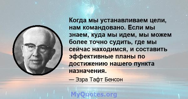 Когда мы устанавливаем цели, нам командовано. Если мы знаем, куда мы идем, мы можем более точно судить, где мы сейчас находимся, и составить эффективные планы по достижению нашего пункта назначения.