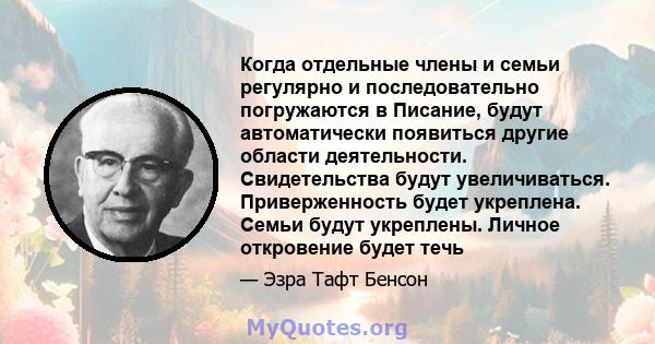 Когда отдельные члены и семьи регулярно и последовательно погружаются в Писание, будут автоматически появиться другие области деятельности. Свидетельства будут увеличиваться. Приверженность будет укреплена. Семьи будут