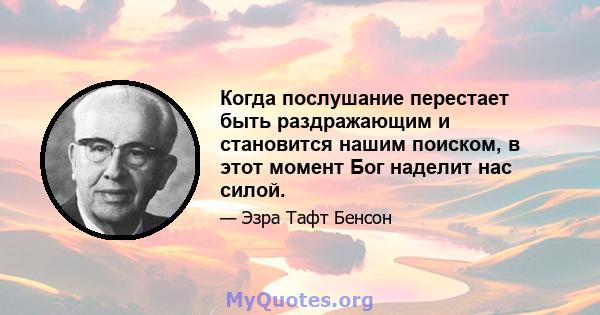 Когда послушание перестает быть раздражающим и становится нашим поиском, в этот момент Бог наделит нас силой.