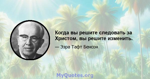 Когда вы решите следовать за Христом, вы решите изменить.