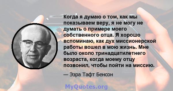 Когда я думаю о том, как мы показываем веру, я не могу не думать о примере моего собственного отца. Я хорошо вспоминаю, как дух миссионерской работы вошел в мою жизнь. Мне было около тринадцатилетнего возраста, когда