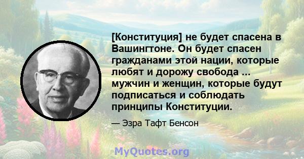 [Конституция] не будет спасена в Вашингтоне. Он будет спасен гражданами этой нации, которые любят и дорожу свобода ... мужчин и женщин, которые будут подписаться и соблюдать принципы Конституции.