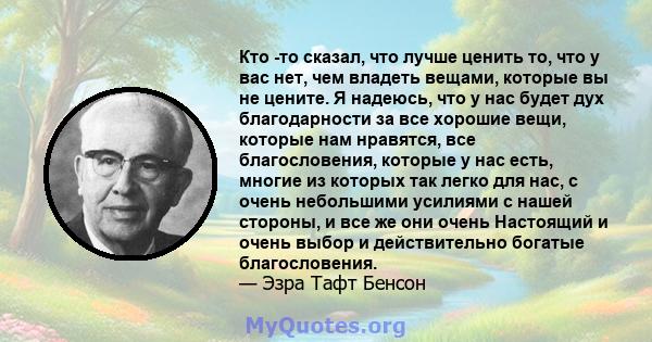 Кто -то сказал, что лучше ценить то, что у вас нет, чем владеть вещами, которые вы не цените. Я надеюсь, что у нас будет дух благодарности за все хорошие вещи, которые нам нравятся, все благословения, которые у нас