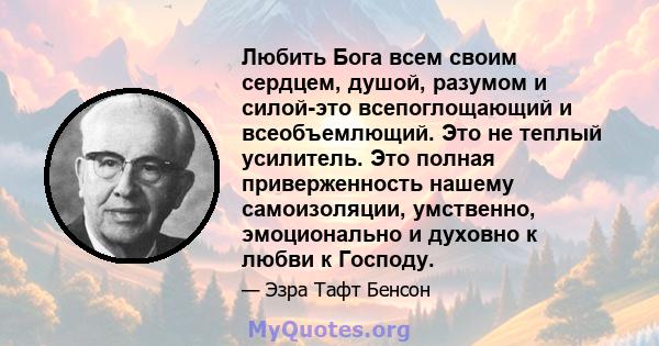 Любить Бога всем своим сердцем, душой, разумом и силой-это всепоглощающий и всеобъемлющий. Это не теплый усилитель. Это полная приверженность нашему самоизоляции, умственно, эмоционально и духовно к любви к Господу.