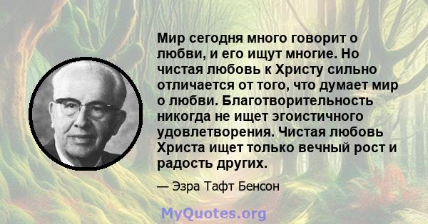 Мир сегодня много говорит о любви, и его ищут многие. Но чистая любовь к Христу сильно отличается от того, что думает мир о любви. Благотворительность никогда не ищет эгоистичного удовлетворения. Чистая любовь Христа