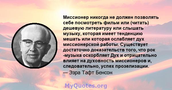 Миссионер никогда не должен позволять себе посмотреть фильм или (читать) дешевую литературу или слышать музыку, которая имеет тенденцию мешать или которая ослабляет дух миссионерской работы. Существует достаточно