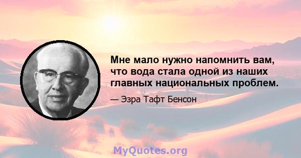 Мне мало нужно напомнить вам, что вода стала одной из наших главных национальных проблем.