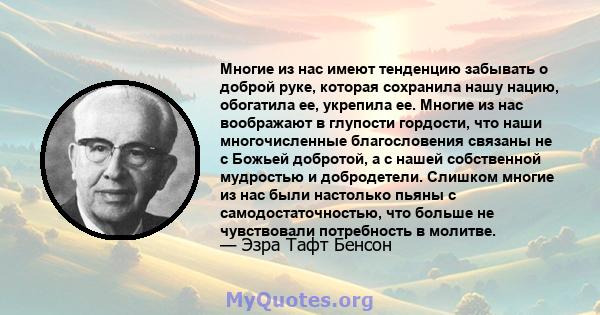 Многие из нас имеют тенденцию забывать о доброй руке, которая сохранила нашу нацию, обогатила ее, укрепила ее. Многие из нас воображают в глупости гордости, что наши многочисленные благословения связаны не с Божьей