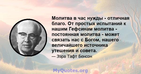 Молитва в час нужды - отличная благо. От простых испытаний к нашим Гефсинам молитва - постоянная молитва - может связать нас с Богом, нашего величайшего источника утешения и совета.