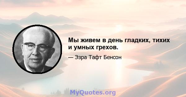 Мы живем в день гладких, тихих и умных грехов.