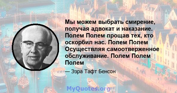 Мы можем выбрать смирение, получая адвокат и наказание. Полем Полем прощав тех, кто оскорбил нас. Полем Полем Осуществляя самоотверженное обслуживание. Полем Полем Полем