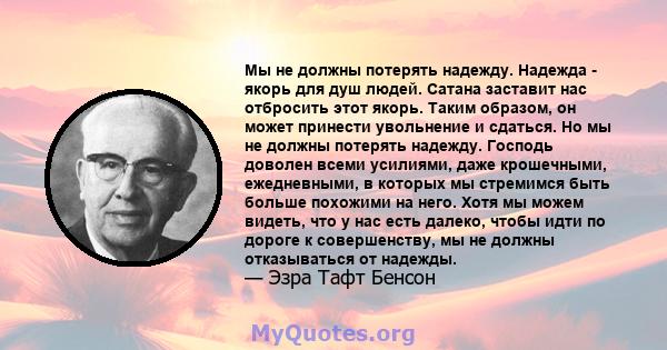 Мы не должны потерять надежду. Надежда - якорь для душ людей. Сатана заставит нас отбросить этот якорь. Таким образом, он может принести увольнение и сдаться. Но мы не должны потерять надежду. Господь доволен всеми