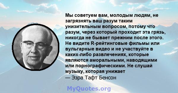 Мы советуем вам, молодым людям, не загрязнять ваш разум таким унизительным вопросом, потому что разум, через который проходит эта грязь, никогда не бывает прежним после этого. Не видите R-рейтинговые фильмы или