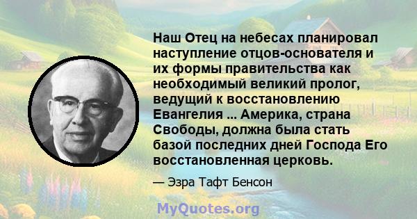 Наш Отец на небесах планировал наступление отцов-основателя и их формы правительства как необходимый великий пролог, ведущий к восстановлению Евангелия ... Америка, страна Свободы, должна была стать базой последних дней 