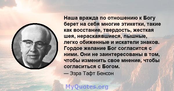 Наша вражда по отношению к Богу берет на себя многие этикетки, такие как восстание, твердость, жесткая шея, нераскаявшиеся, пышные, легко обиженные и искатели знаков. Гордое желание Бог согласится с ними. Они не