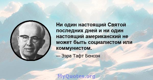 Ни один настоящий Святой последних дней и ни один настоящий американский не может быть социалистом или коммунистом.