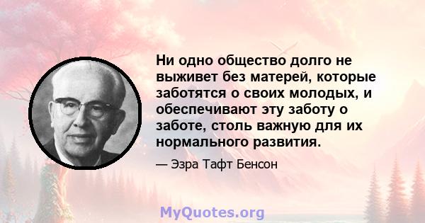 Ни одно общество долго не выживет без матерей, которые заботятся о своих молодых, и обеспечивают эту заботу о заботе, столь важную для их нормального развития.