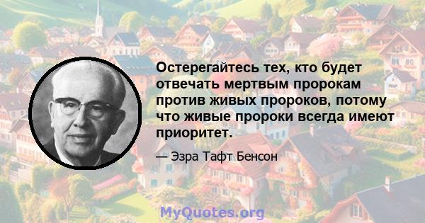 Остерегайтесь тех, кто будет отвечать мертвым пророкам против живых пророков, потому что живые пророки всегда имеют приоритет.