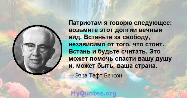 Патриотам я говорю следующее: возьмите этот долгий вечный вид. Встаньте за свободу, независимо от того, что стоит. Встань и будьте считать. Это может помочь спасти вашу душу и, может быть, ваша страна.