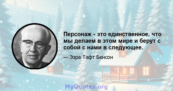 Персонаж - это единственное, что мы делаем в этом мире и берут с собой с нами в следующее.