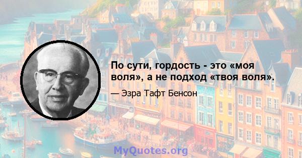 По сути, гордость - это «моя воля», а не подход «твоя воля».