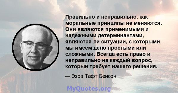 Правильно и неправильно, как моральные принципы не меняются. Они являются применимыми и надежными детерминантами, являются ли ситуации, с которыми мы имеем дело простыми или сложными. Всегда есть право и неправильно на