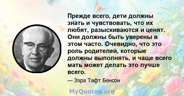 Прежде всего, дети должны знать и чувствовать, что их любят, разыскиваются и ценят. Они должны быть уверены в этом часто. Очевидно, что это роль родителей, которые должны выполнять, и чаще всего мать может делать это