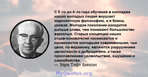 С 5 -го до 4 -го года обучения в колледже наших молодых людей внушают марксистскую философию, и я боюсь урожая. Молодое поколение находится дальше слева, чем понимают большинство взрослых. Старые концепции наших