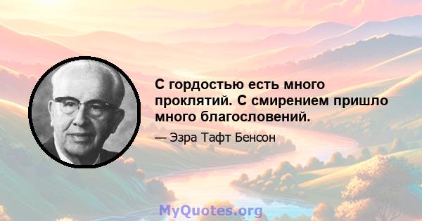 С гордостью есть много проклятий. С смирением пришло много благословений.