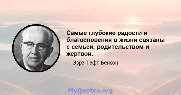 Самые глубокие радости и благословения в жизни связаны с семьей, родительством и жертвой.